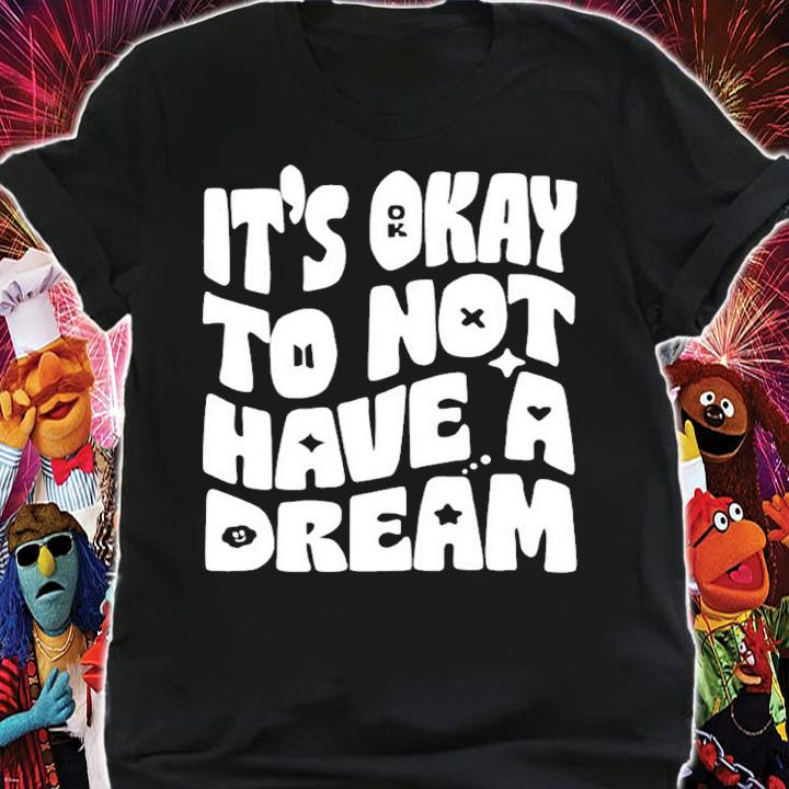 It's Okay To Not Have A Dream Shirt shirt