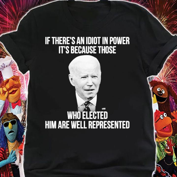 Joe Biden if there's an idiot in power it's because those who elected him are well represented shirt shirt
