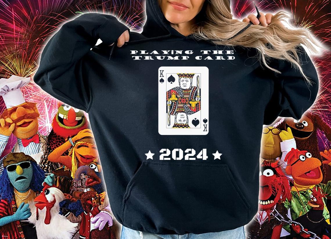 Playing The Trump Card 2024 Trump Fan Gift T-Shirt hoodie