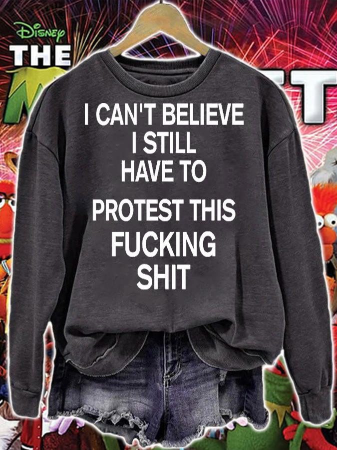 I Cant Believe I Still Have To Protest This Fucking Shit Pro Choice T-Shirt sweatshirt