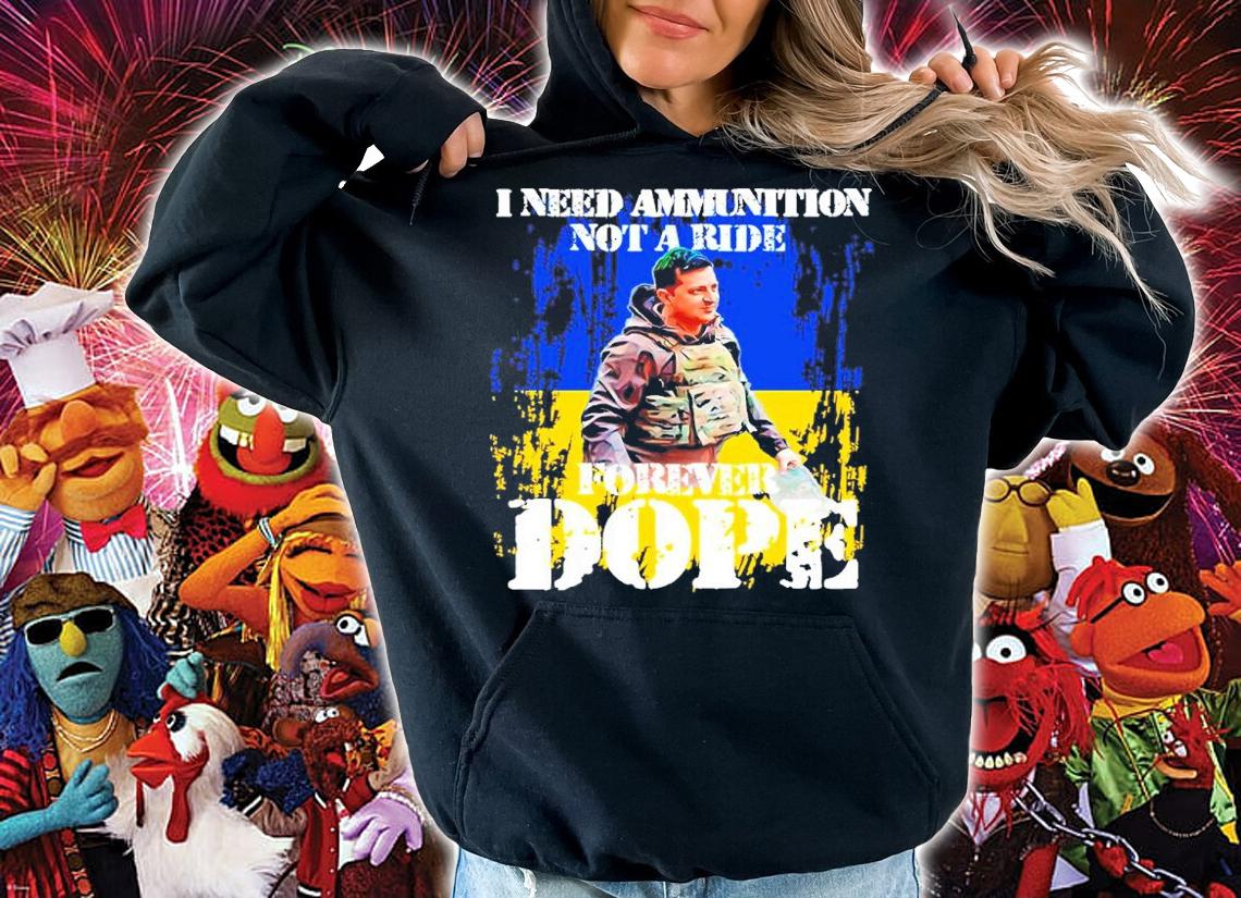 Volodymyr Zelensky Ukraine I Need Ammunition Not A Ride Forever Dope Shirt hoodie