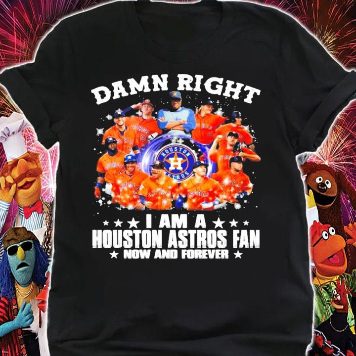 Damn right I am a Houston Astros fan now and forever shirt