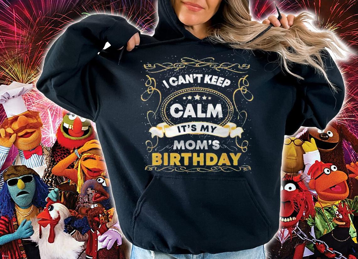 I Cant Keep Calm Its My Moms Funny Mama Birthday Shirt hoodie