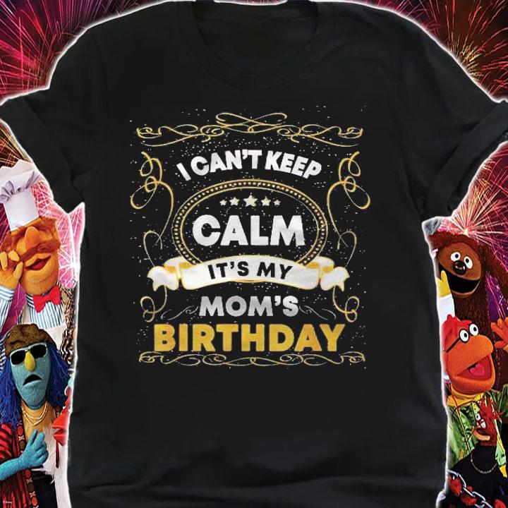 I Cant Keep Calm Its My Moms Funny Mama Birthday Shirt shirt