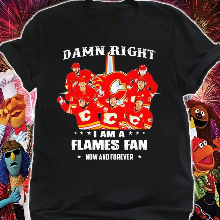 Damn right I am a Calgary Flames fan now and forever 2021 T-shirt