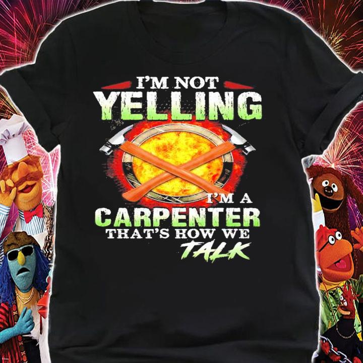 I'm not yelling I'm a carpenter that's how we talk shirt