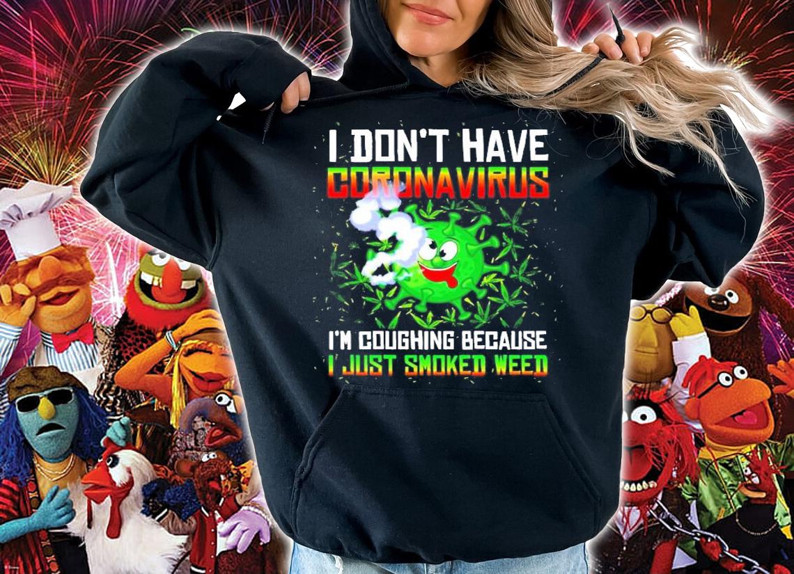 I don't have Coronavirus I'm coughing because I just smoked weed shirt hoodie