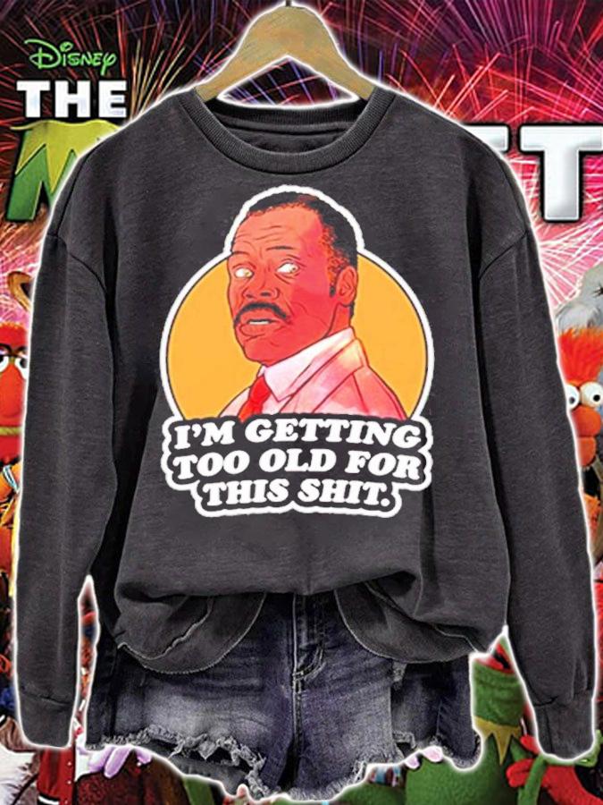 Im Getting Too Old For This Shit Roger Murtaugh shirt sweatshirt