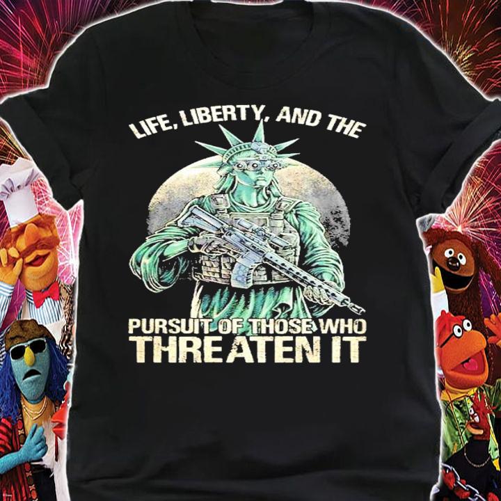 Life Liberty and the pursuit of those who Threaten it t-shirt shirt