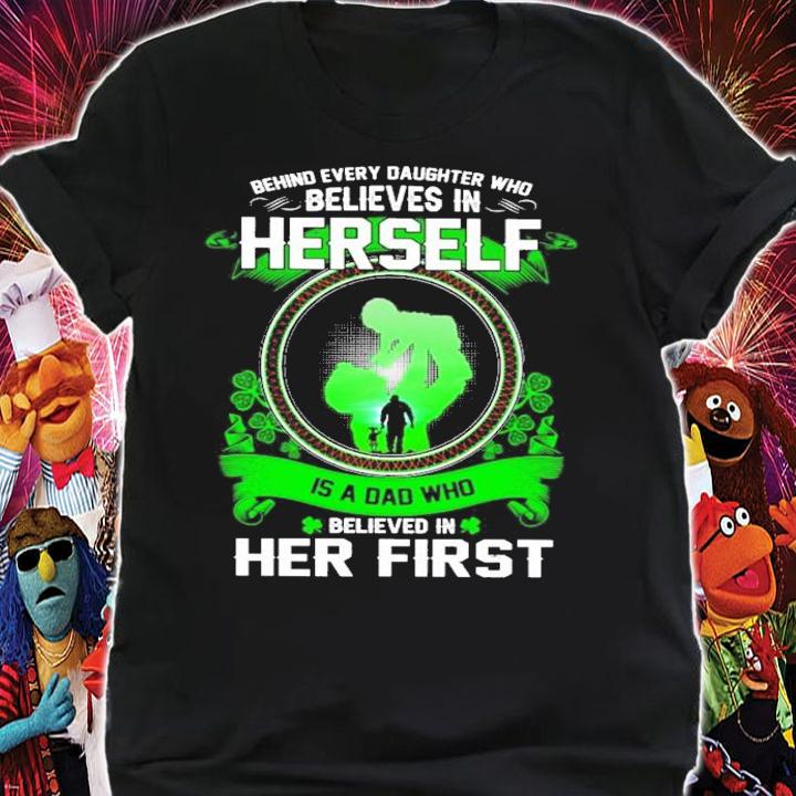 St.Patrick's Day behind every daughter who believes in herself is a dad who believed in her first shirt shirt