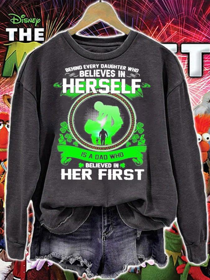 St.Patrick's Day behind every daughter who believes in herself is a dad who believed in her first shirt sweatshirt