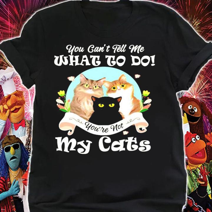 You can't tell me what to do you're not my cats shirt shirt