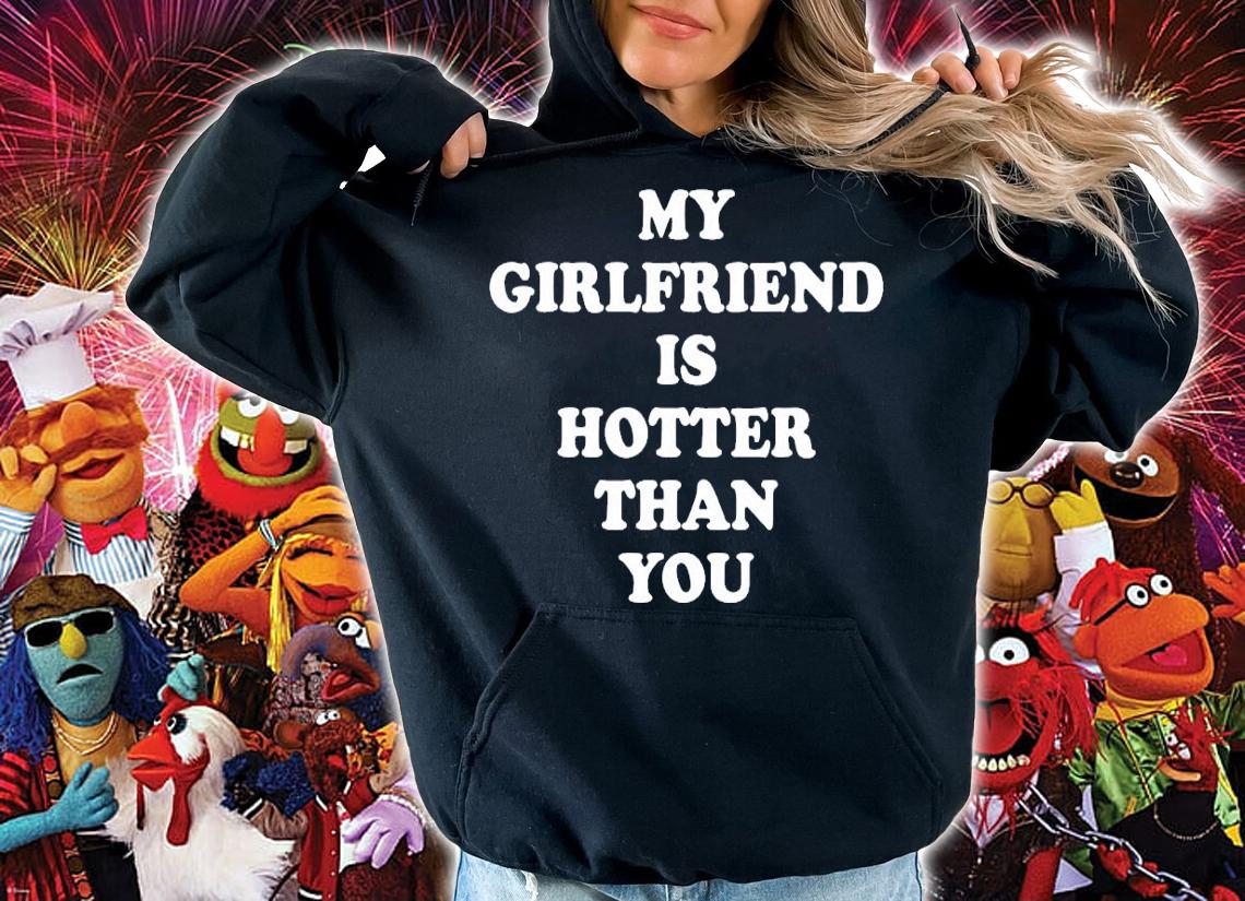 My girlfriend is hotter than you shirt, hoodie, sweater and tank top hoodie