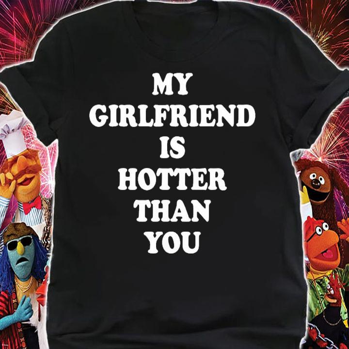 My girlfriend is hotter than you shirt, hoodie, sweater and tank top shirt