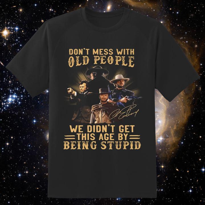 Clint Eastwood Signature Don't Mess With Old People We Didn't Get This Age By Being Stupid T-Shirt