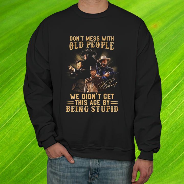 Clint Eastwood Signature Dont Mess With Old People We Didnt Get This Age By Being Stupid T-Shirt sweatshirt
