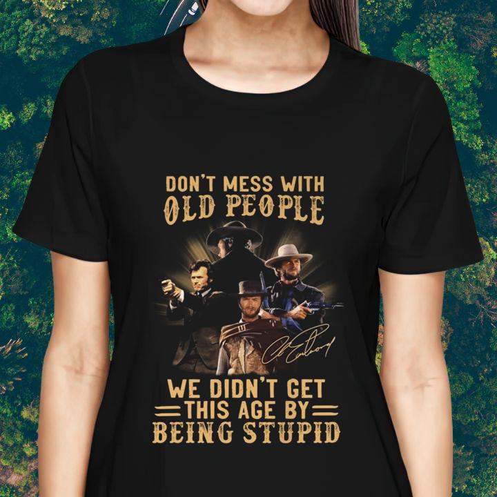 Clint Eastwood Signature Dont Mess With Old People We Didnt Get This Age By Being Stupid T-Shirt womenshirt