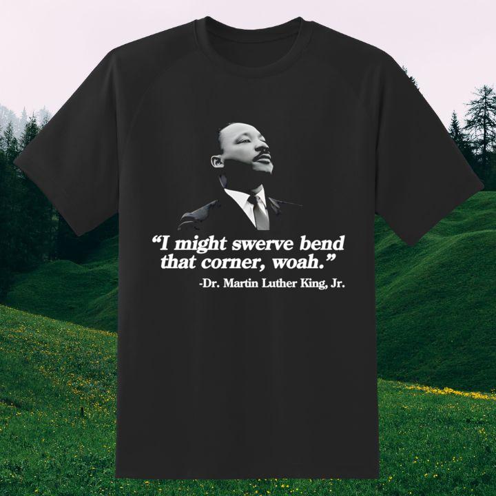 Dr. Martin Luther King Jr. I Might Swerve Bend That Corner Woah T-Shirt