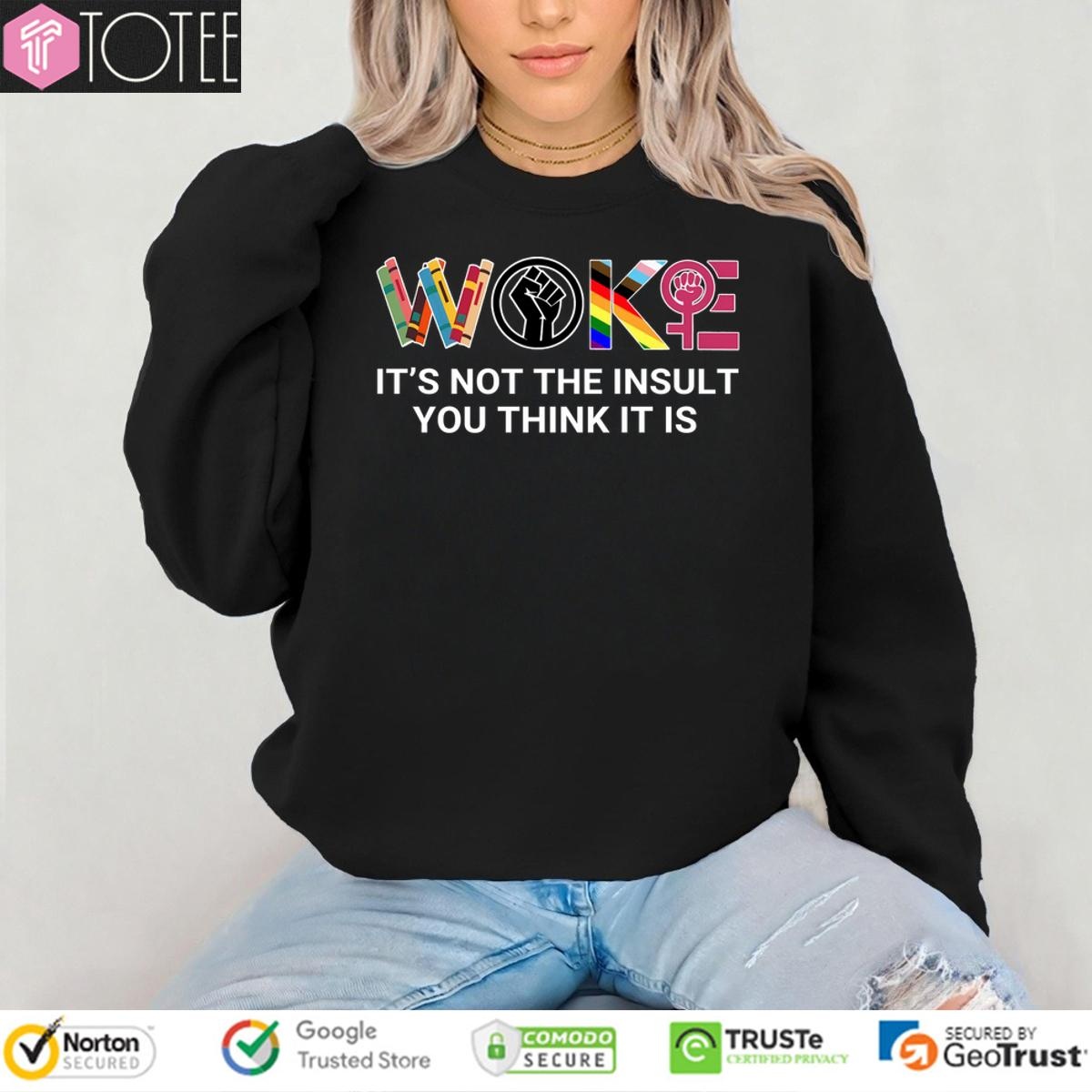 Woke Its Not The Insult You Think It Is sweatshirt